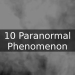 Top 10 Unexplained Paranormal Phenomena